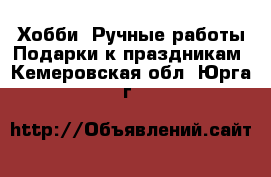 Хобби. Ручные работы Подарки к праздникам. Кемеровская обл.,Юрга г.